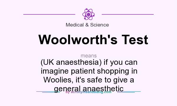What does Woolworth`s Test mean? It stands for (UK anaesthesia) if you can imagine patient shopping in Woolies, it`s safe to give a general anaesthetic