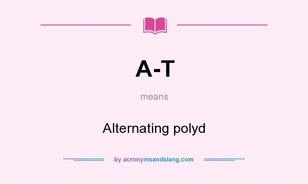 What does A-T mean? It stands for Alternating polyd