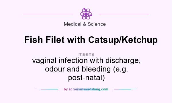 What does Fish Filet with Catsup/Ketchup mean? It stands for vaginal infection with discharge, odour and bleeding (e.g. post-natal)