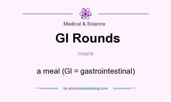 What does GI Rounds mean? It stands for a meal (GI = gastrointestinal)