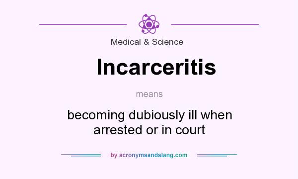 What does Incarceritis mean? It stands for becoming dubiously ill when arrested or in court