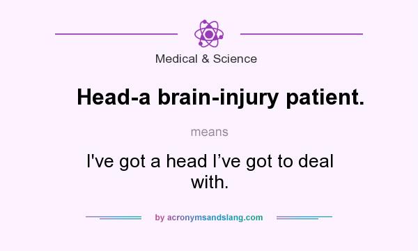 What does Head-a brain-injury patient. mean? It stands for I`ve got a head I’ve got to deal with.