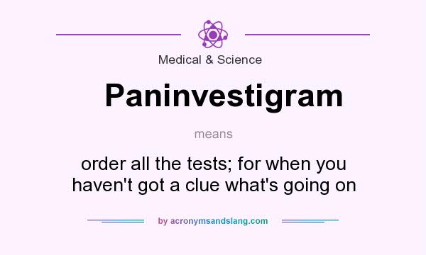 What does Paninvestigram mean? It stands for order all the tests; for when you haven`t got a clue what`s going on