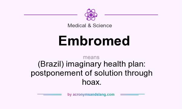 What does Embromed mean? It stands for (Brazil) imaginary health plan: postponement of solution through hoax.