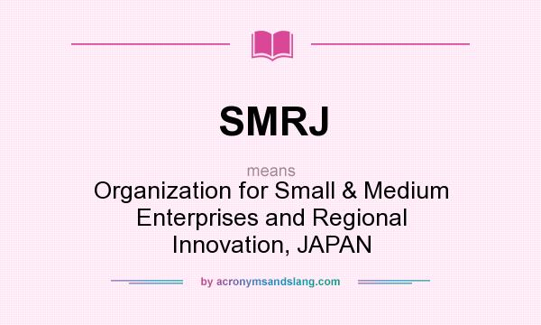 What does SMRJ mean? It stands for Organization for Small & Medium Enterprises and Regional Innovation, JAPAN