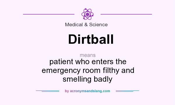What does Dirtball mean? It stands for patient who enters the emergency room filthy and smelling badly