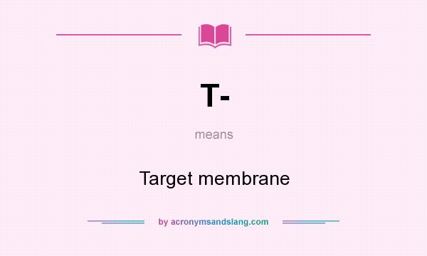 What does T- mean? It stands for Target membrane