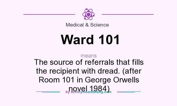 What does Ward 101 mean? It stands for The source of referrals that fills the recipient with dread. (after Room 101 in George Orwells novel 1984)
