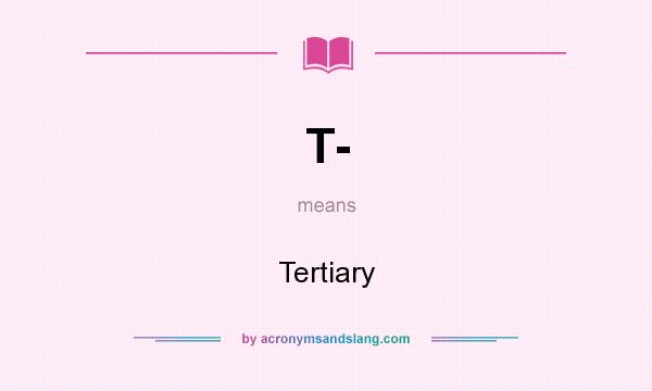 What does T- mean? It stands for Tertiary