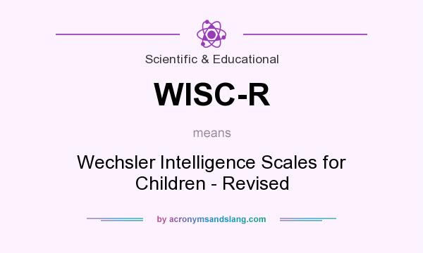 What does WISC-R mean? It stands for Wechsler Intelligence Scales for Children - Revised