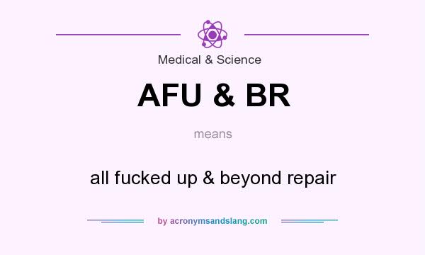 What does AFU & BR mean? It stands for all fucked up & beyond repair