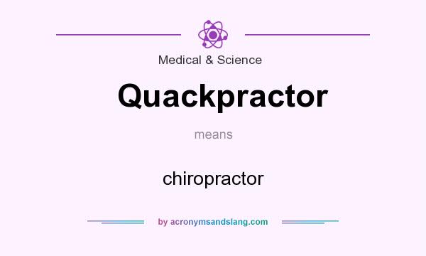 What does Quackpractor mean? It stands for chiropractor