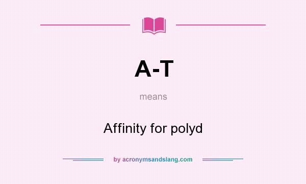 What does A-T mean? It stands for Affinity for polyd