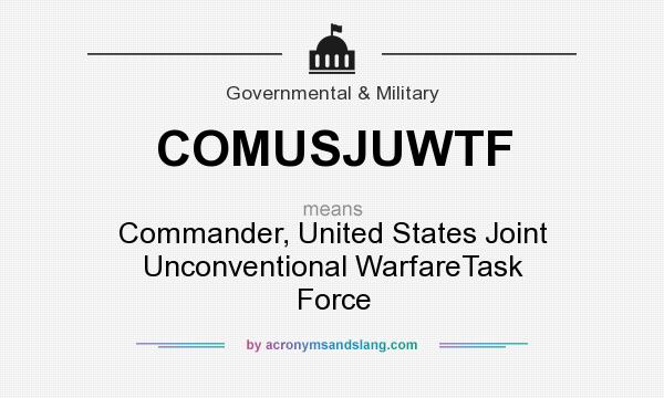 What does COMUSJUWTF mean? It stands for Commander, United States Joint Unconventional WarfareTask Force