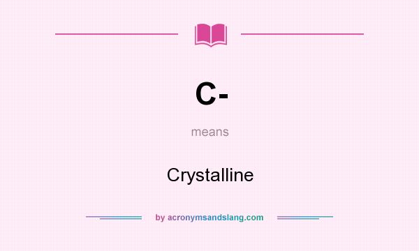 What does C- mean? It stands for Crystalline