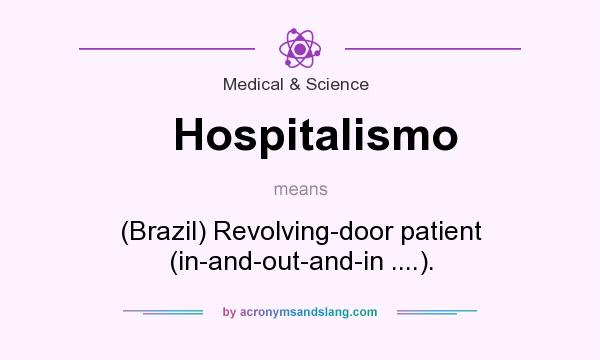 What does Hospitalismo mean? It stands for (Brazil) Revolving-door patient (in-and-out-and-in ....).