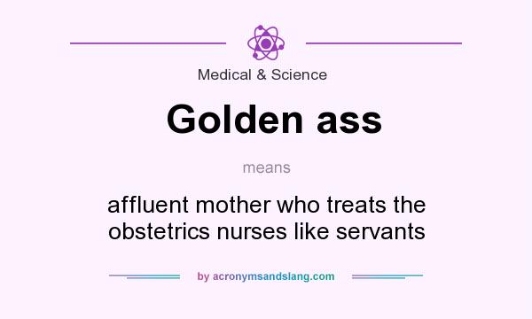 What does Golden ass mean? It stands for affluent mother who treats the obstetrics nurses like servants