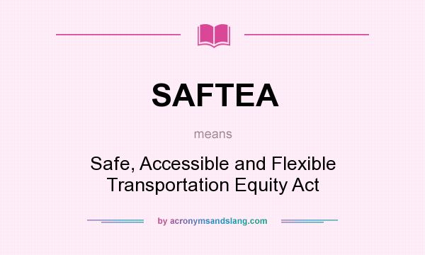 What does SAFTEA mean? It stands for Safe, Accessible and Flexible Transportation Equity Act