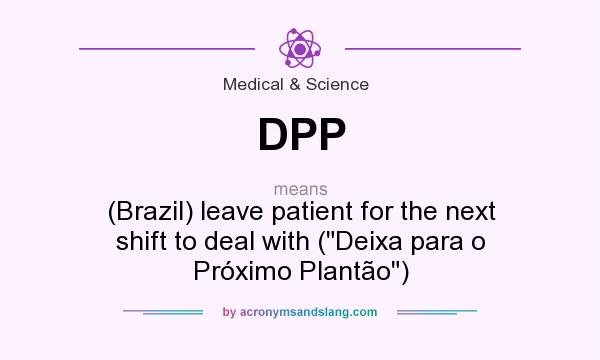 What does DPP mean? It stands for (Brazil) leave patient for the next shift to deal with (