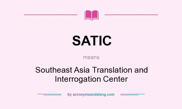 What does SATIC mean? It stands for Southeast Asia Translation and Interrogation Center