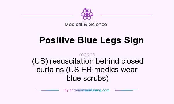 What does Positive Blue Legs Sign mean? It stands for (US) resuscitation behind closed curtains (US ER medics wear blue scrubs)