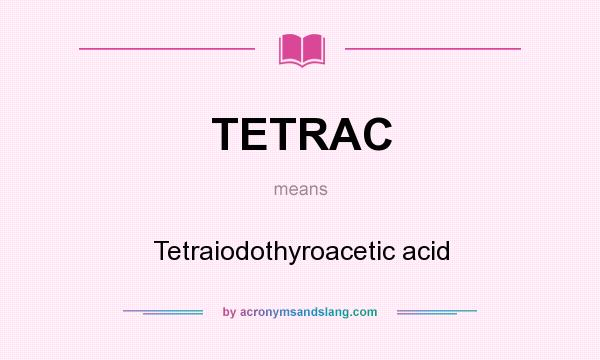 What does TETRAC mean? It stands for Tetraiodothyroacetic acid