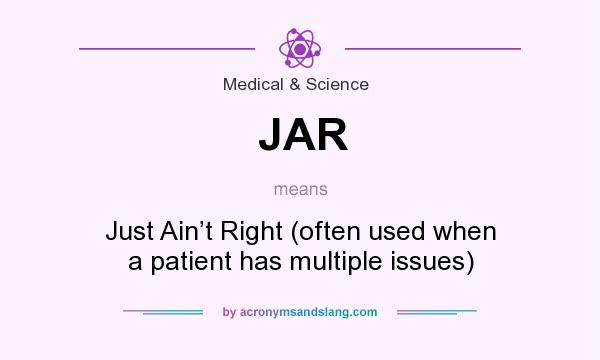 What does JAR mean? It stands for Just Ain’t Right (often used when a patient has multiple issues)