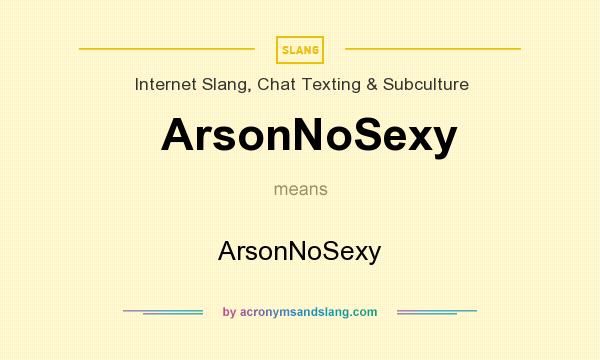 What does ArsonNoSexy mean? It stands for ArsonNoSexy