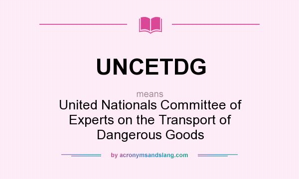 What does UNCETDG mean? It stands for United Nationals Committee of Experts on the Transport of Dangerous Goods