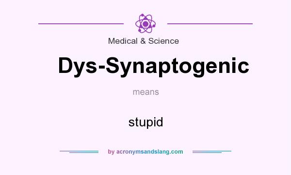 What does Dys-Synaptogenic mean? It stands for stupid