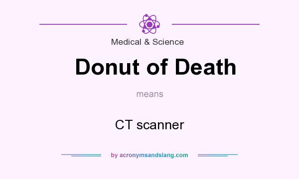 What does Donut of Death mean? It stands for CT scanner
