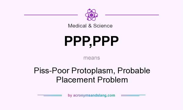 What does PPP,PPP mean? It stands for Piss-Poor Protoplasm, Probable Placement Problem