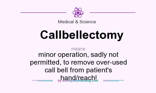 What does Callbellectomy mean? It stands for minor operation, sadly not permitted, to remove over-used call bell from patient`s hand/reach!