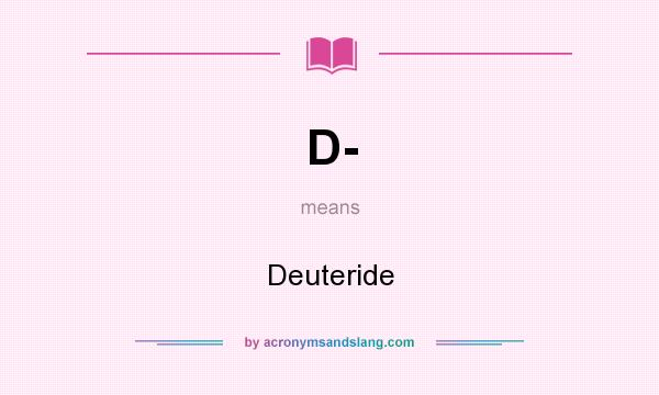 What does D- mean? It stands for Deuteride