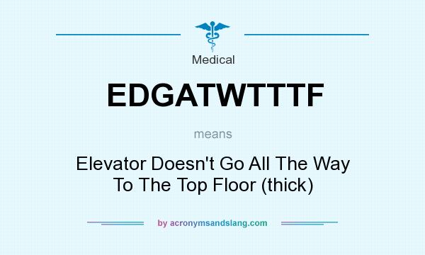 What does EDGATWTTTF mean? It stands for Elevator Doesn`t Go All The Way To The Top Floor (thick)
