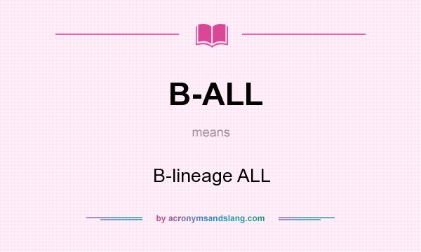 What does B-ALL mean? It stands for B-lineage ALL