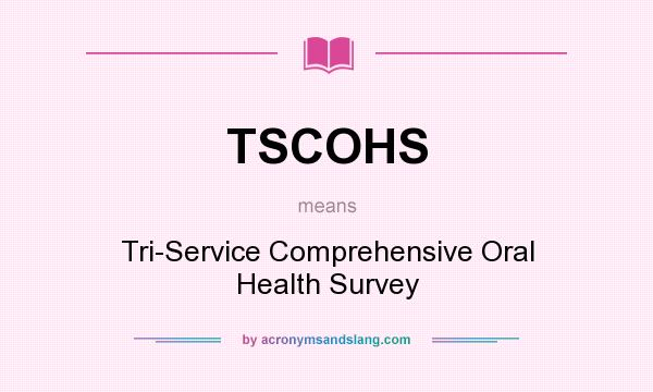 What does TSCOHS mean? It stands for Tri-Service Comprehensive Oral Health Survey