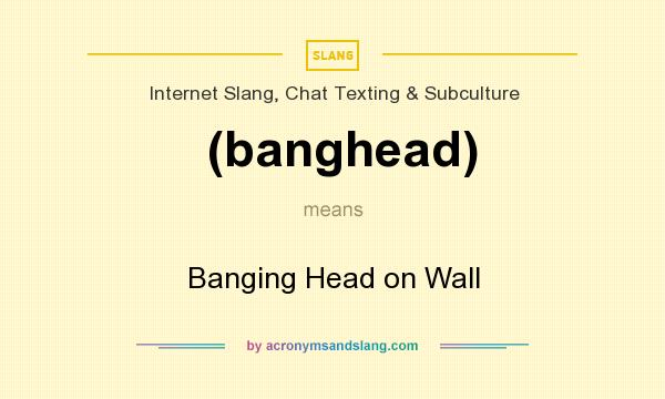What does (banghead) mean? It stands for Banging Head on Wall