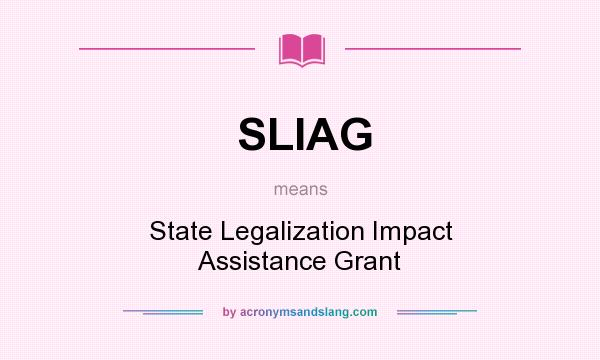 What does SLIAG mean? It stands for State Legalization Impact Assistance Grant