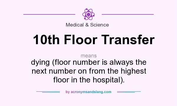 What does 10th Floor Transfer mean? It stands for dying (floor number is always the next number on from the highest floor in the hospital).