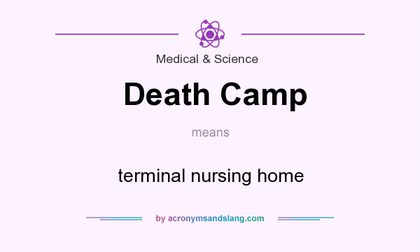 What does Death Camp mean? It stands for terminal nursing home