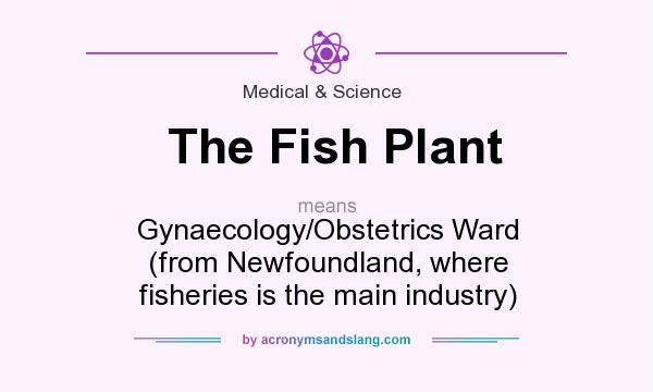 What does The Fish Plant mean? It stands for Gynaecology/Obstetrics Ward (from Newfoundland, where fisheries is the main industry)