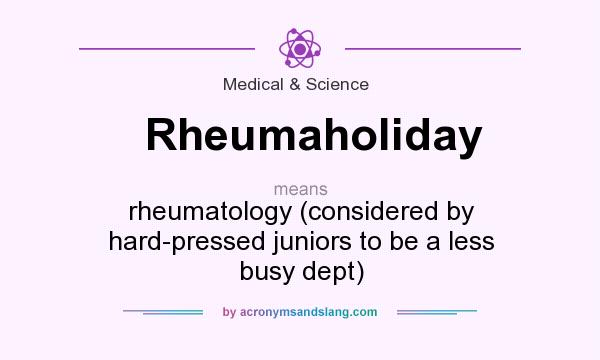What does Rheumaholiday mean? It stands for rheumatology (considered by hard-pressed juniors to be a less busy dept)