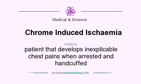 What does Chrome Induced Ischaemia mean? It stands for patient that develops inexplicable chest pains when arrested and handcuffed