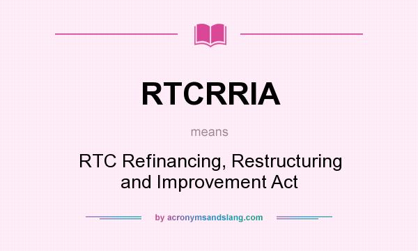 What does RTCRRIA mean? It stands for RTC Refinancing, Restructuring and Improvement Act