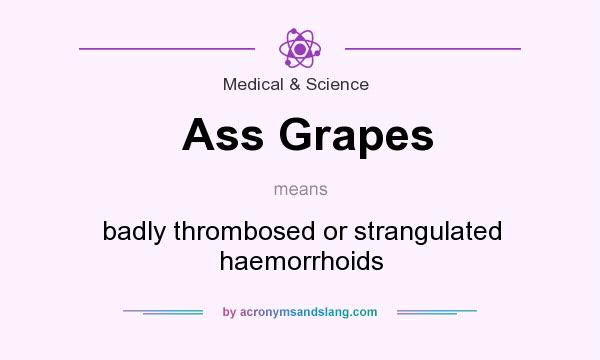 What does Ass Grapes mean? It stands for badly thrombosed or strangulated haemorrhoids