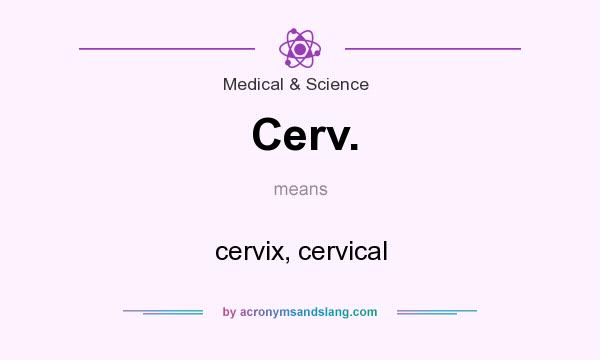 What does Cerv. mean? It stands for cervix, cervical