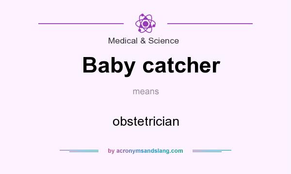 What does Baby catcher mean? It stands for obstetrician