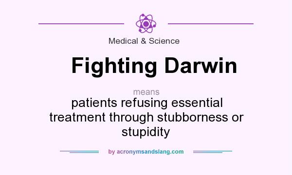 What does Fighting Darwin mean? It stands for patients refusing essential treatment through stubborness or stupidity