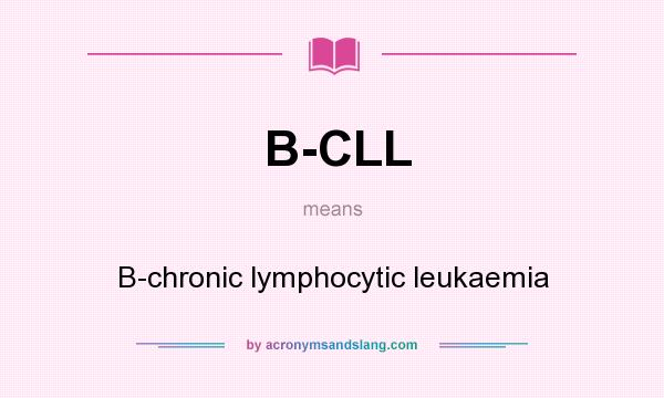 What does B-CLL mean? It stands for B-chronic lymphocytic leukaemia